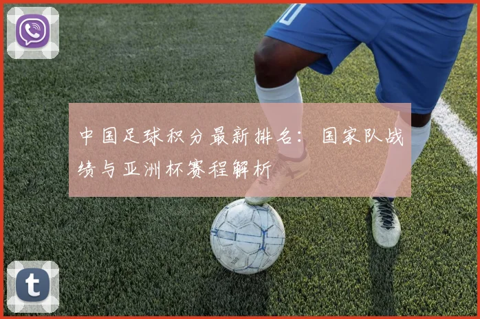 中国足球积分最新排名：国家队战绩与亚洲杯赛程解析