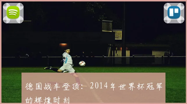 德国战车登顶：2014年世界杯冠军的辉煌时刻