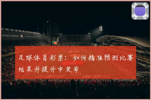 足球体育彩票：如何精准预测比赛结果并提升中奖率