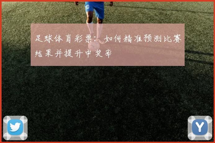 足球体育彩票：如何精准预测比赛结果并提升中奖率