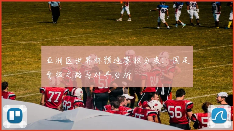 亚洲区世界杯预选赛积分表:国足晋级之路与对手分析