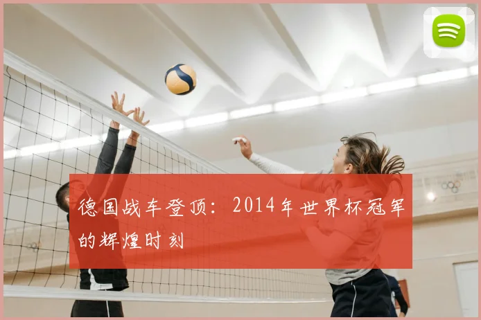 德国战车登顶：2014年世界杯冠军的辉煌时刻