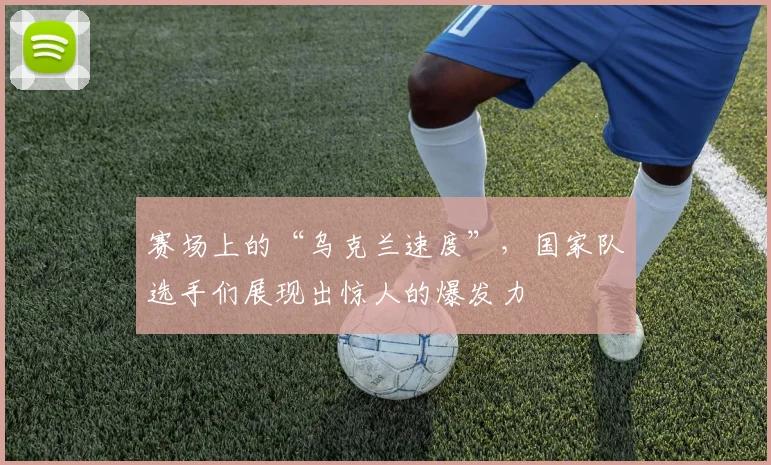 赛场上的“乌克兰速度”，国家队选手们展现出惊人的爆发力