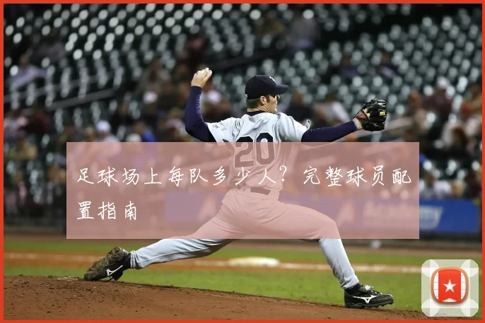 足球场上每队多少人？完整球员配置指南