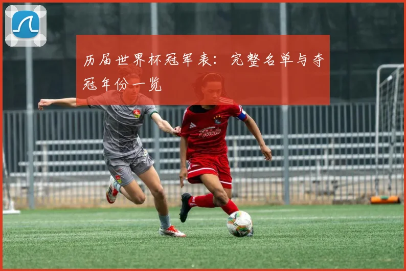 历届世界杯冠军表：完整名单与夺冠年份一览