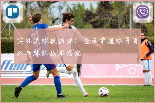 实况足球数据库：全面掌握球员资料与球队战术搭配