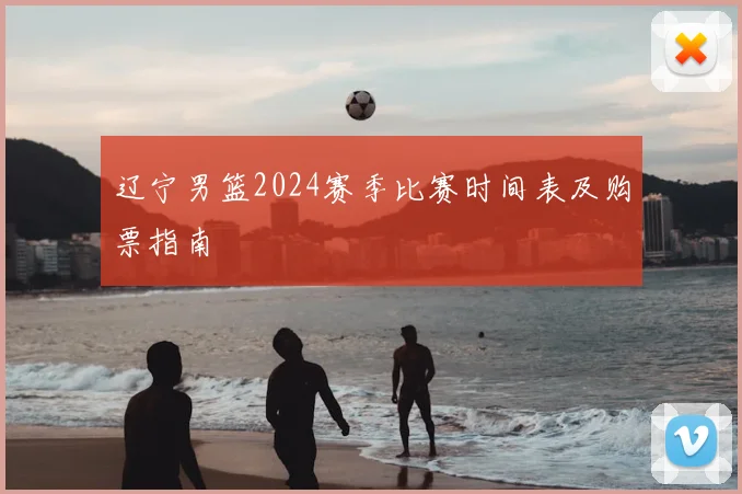 辽宁男篮2024赛季比赛时间表及购票指南