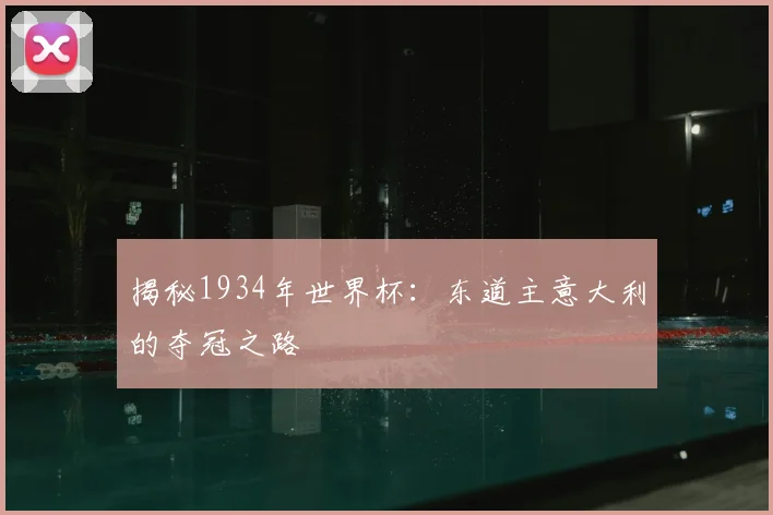 揭秘1934年世界杯：东道主意大利的夺冠之路