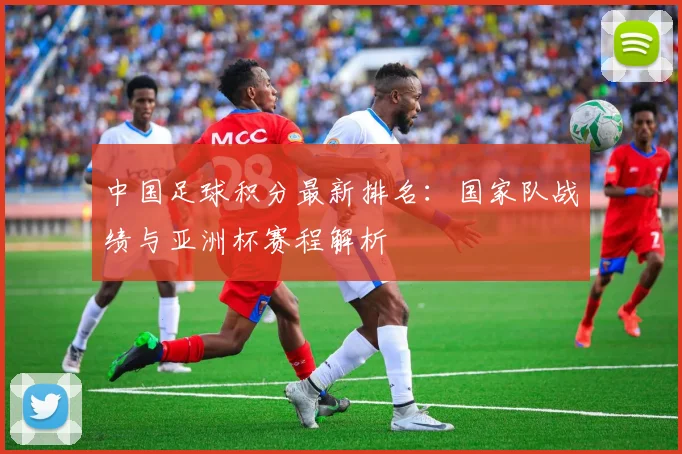 中国足球积分最新排名：国家队战绩与亚洲杯赛程解析